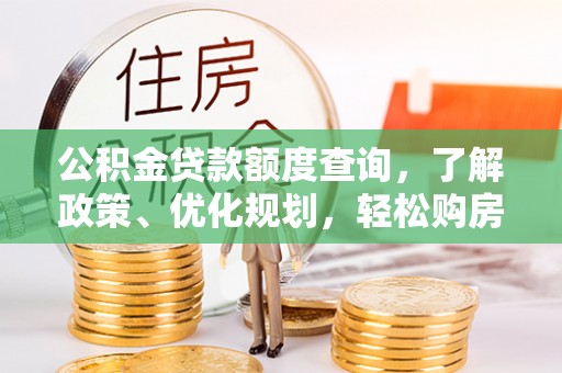 北林公积金贷款额度查询，了解政策、优化规划，轻松购房不是梦
