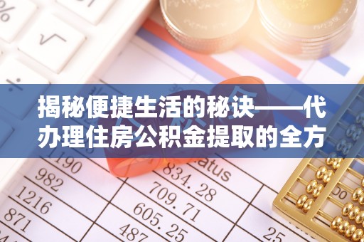 北林揭秘便捷生活的秘诀——代办理住房公积金提取的全方位指南