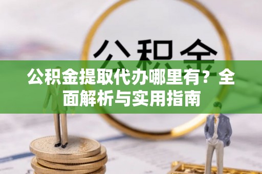北林公积金提取代办哪里有？全面解析与实用指南