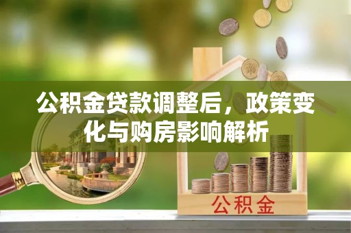 北林公积金贷款调整后，政策变化与购房影响解析