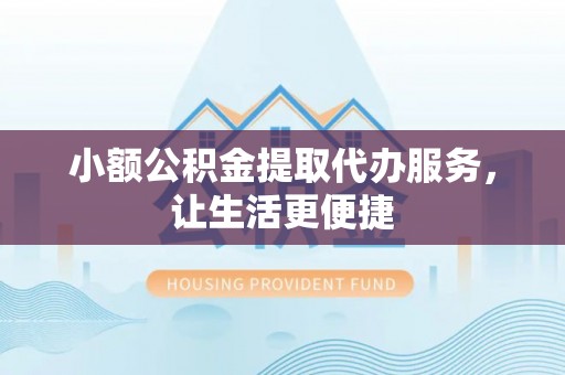 北林小额公积金提取代办服务，让生活更便捷