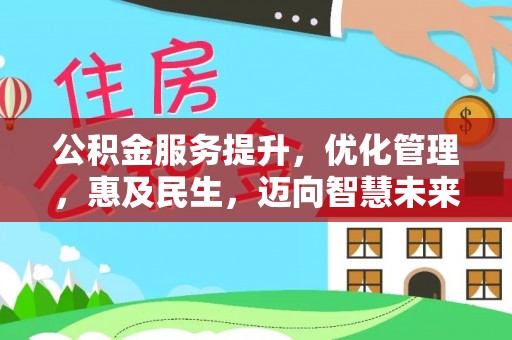 北林公积金服务提升，优化管理，惠及民生，迈向智慧未来