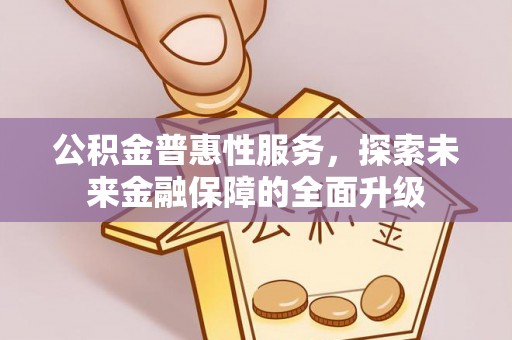北林公积金普惠性服务，探索未来金融保障的全面升级