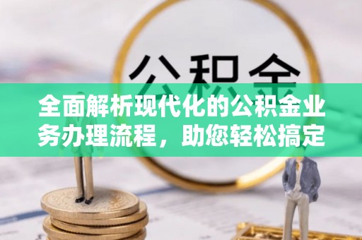 北林全面解析现代化的公积金业务办理流程，助您轻松搞定每一笔交易