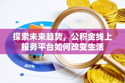 北林探索未来趋势，公积金线上服务平台如何改变生活