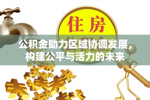 北林公积金助力区域协调发展，构建公平与活力的未来