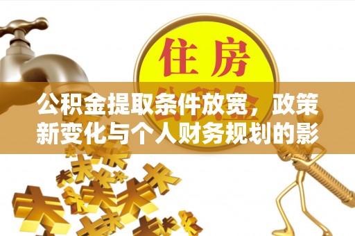 北林公积金提取条件放宽，政策新变化与个人财务规划的影响