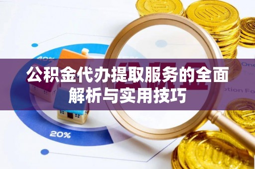 北林公积金代办提取服务的全面解析与实用技巧