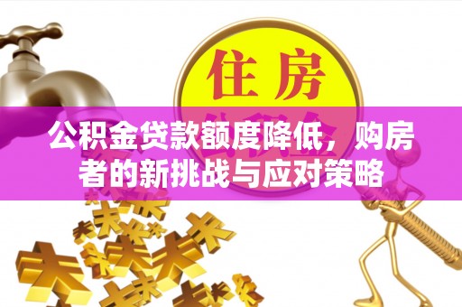 北林公积金贷款额度降低，购房者的新挑战与应对策略