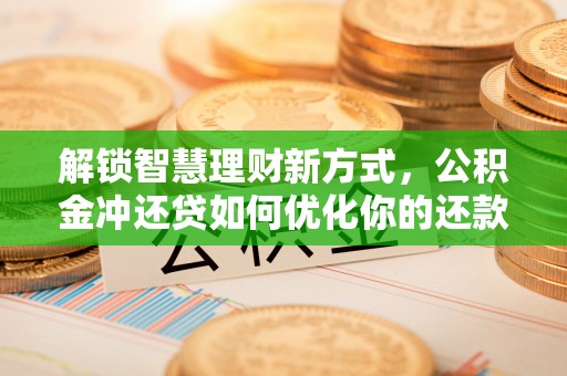 北林解锁智慧理财新方式，公积金冲还贷如何优化你的还款计划