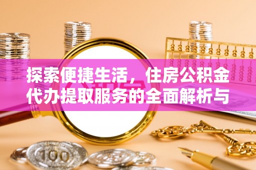 北林探索便捷生活，住房公积金代办提取服务的全面解析与优势