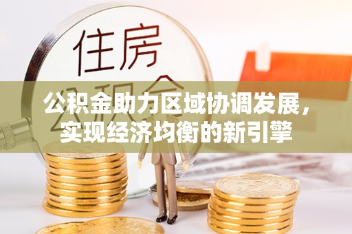 北林公积金助力区域协调发展，实现经济均衡的新引擎