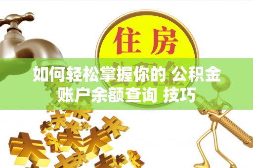 北林如何轻松掌握你的 公积金账户余额查询 技巧