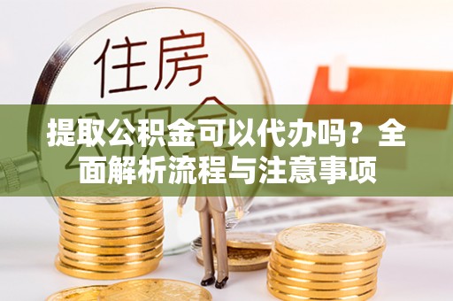 北林提取公积金可以代办吗？全面解析流程与注意事项