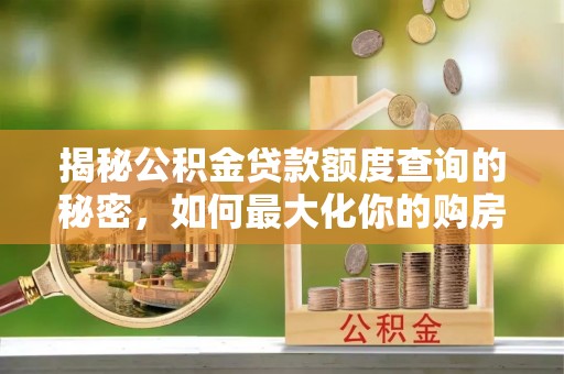北林揭秘公积金贷款额度查询的秘密，如何最大化你的购房资金？