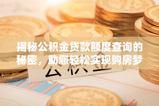 北林揭秘公积金贷款额度查询的秘密，助您轻松实现购房梦想