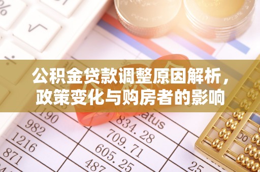 北林公积金贷款调整原因解析，政策变化与购房者的影响