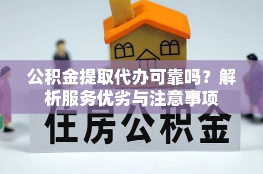 北林公积金提取代办可靠吗？解析服务优劣与注意事项