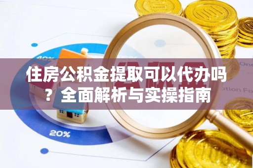 北林住房公积金提取可以代办吗？全面解析与实操指南