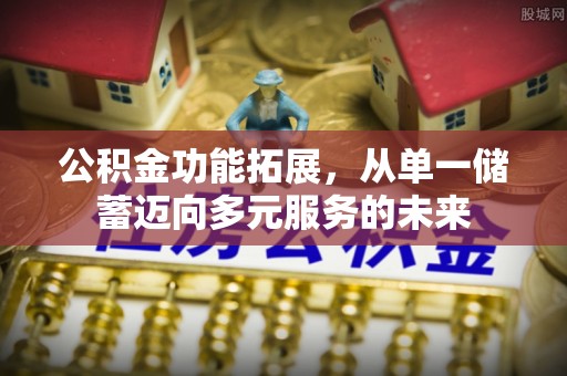 北林公积金功能拓展，从单一储蓄迈向多元服务的未来