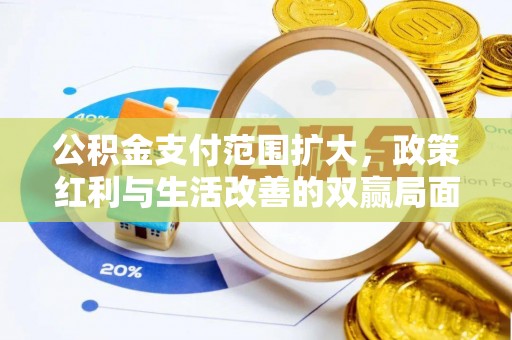 北林公积金支付范围扩大，政策红利与生活改善的双赢局面