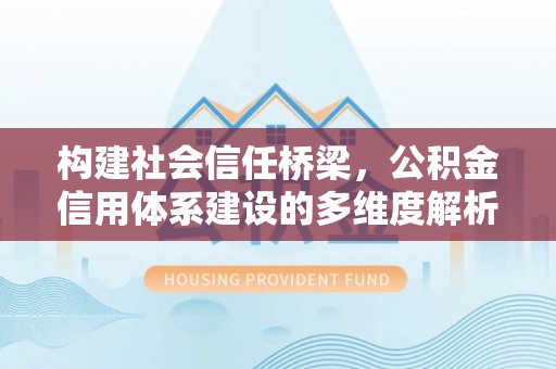 北林构建社会信任桥梁，公积金信用体系建设的多维度解析