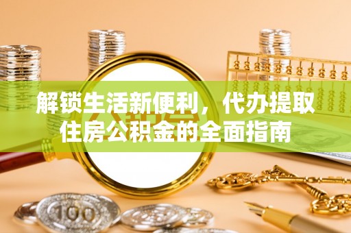 北林解锁生活新便利，代办提取住房公积金的全面指南