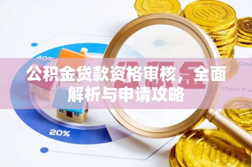 北林公积金贷款资格审核，全面解析与申请攻略