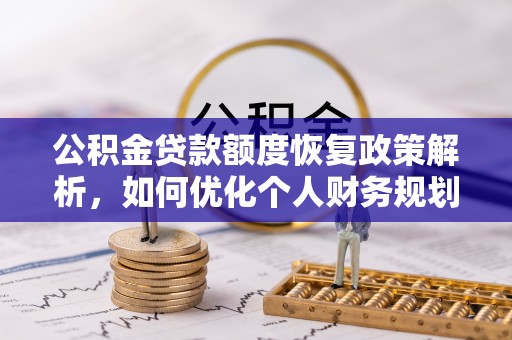北林公积金贷款额度恢复政策解析，如何优化个人财务规划