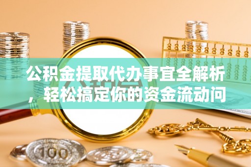 北林公积金提取代办事宜全解析，轻松搞定你的资金流动问题