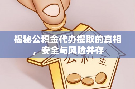 北林揭秘公积金代办提取的真相，安全与风险并存