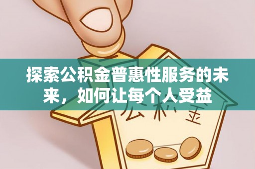 北林探索公积金普惠性服务的未来，如何让每个人受益
