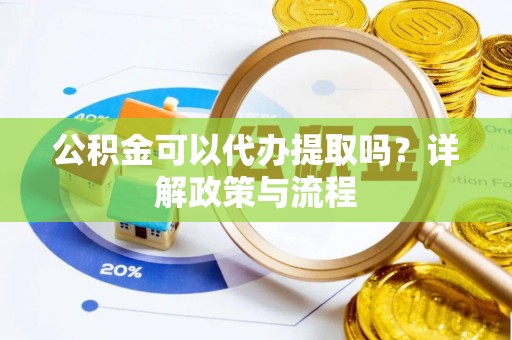 北林公积金可以代办提取吗？详解政策与流程