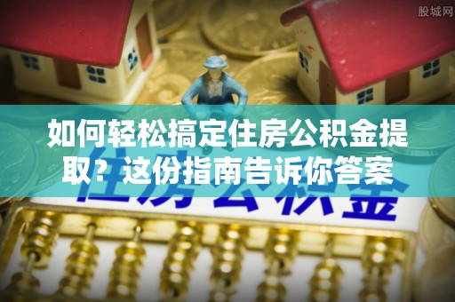 北林如何轻松搞定住房公积金提取？这份指南告诉你答案