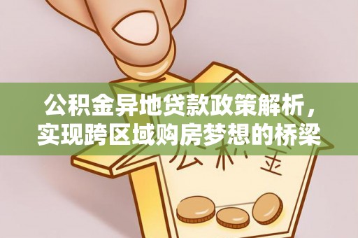 北林公积金异地贷款政策解析，实现跨区域购房梦想的桥梁