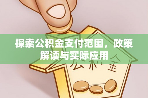 北林探索公积金支付范围，政策解读与实际应用