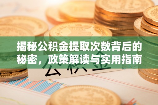 北林揭秘公积金提取次数背后的秘密，政策解读与实用指南