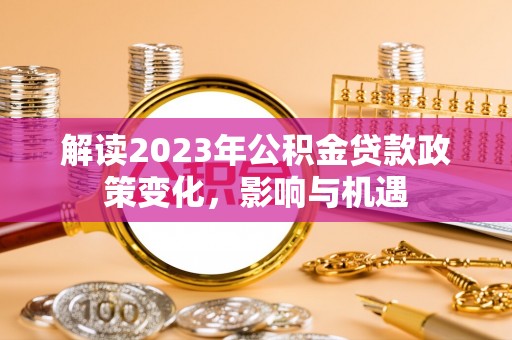 北林解读2023年公积金贷款政策变化，影响与机遇