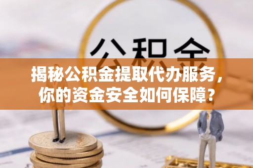 北林揭秘公积金提取代办服务，你的资金安全如何保障？