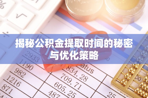 北林揭秘公积金提取时间的秘密与优化策略
