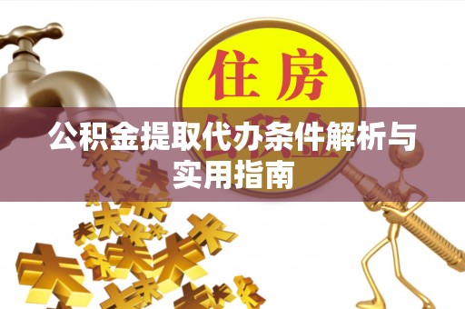 北林公积金提取代办条件解析与实用指南