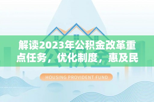 北林解读2023年公积金改革重点任务，优化制度，惠及民生