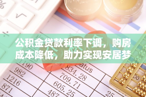 北林公积金贷款利率下调，购房成本降低，助力实现安居梦想