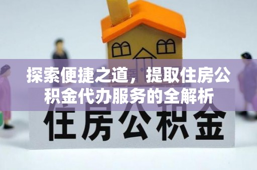 北林探索便捷之道，提取住房公积金代办服务的全解析