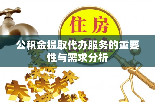 北林公积金提取代办服务的重要性与需求分析